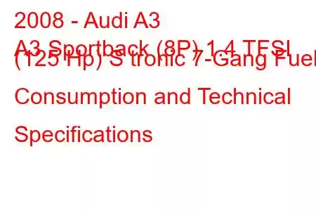 2008 - Audi A3
A3 Sportback (8P) 1.4 TFSI (125 Hp) S tronic 7-Gang Fuel Consumption and Technical Specifications