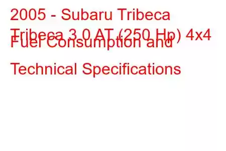 2005 - Subaru Tribeca
Tribeca 3.0 AT (250 Hp) 4x4 Fuel Consumption and Technical Specifications