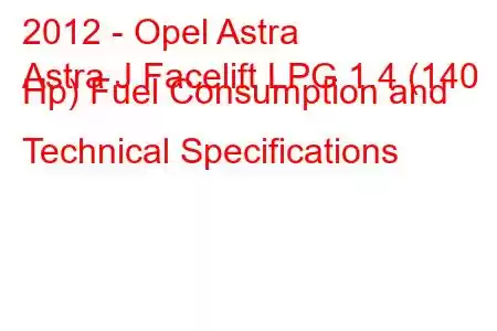 2012 - Opel Astra
Astra J Facelift LPG 1.4 (140 Hp) Fuel Consumption and Technical Specifications