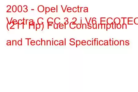 2003 - Opel Vectra
Vectra C CC 3.2 i V6 ECOTEC (211 Hp) Fuel Consumption and Technical Specifications