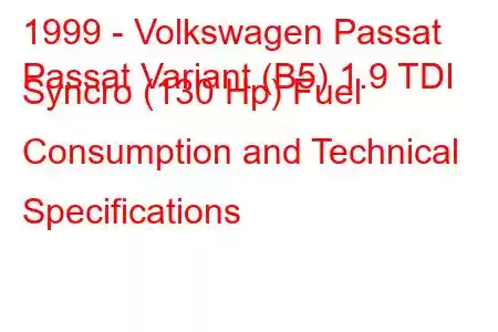 1999 - Volkswagen Passat
Passat Variant (B5) 1.9 TDI Syncro (130 Hp) Fuel Consumption and Technical Specifications