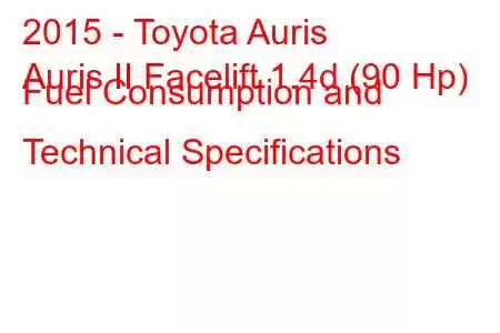 2015 - Toyota Auris
Auris II Facelift 1.4d (90 Hp) Fuel Consumption and Technical Specifications