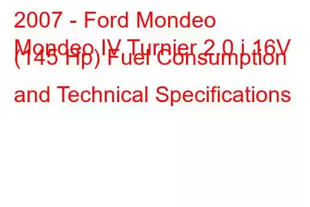 2007 - Ford Mondeo
Mondeo IV Turnier 2.0 i 16V (145 Hp) Fuel Consumption and Technical Specifications