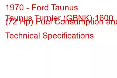 1970 - Ford Taunus
Taunus Turnier (GBNK) 1600 (72 Hp) Fuel Consumption and Technical Specifications