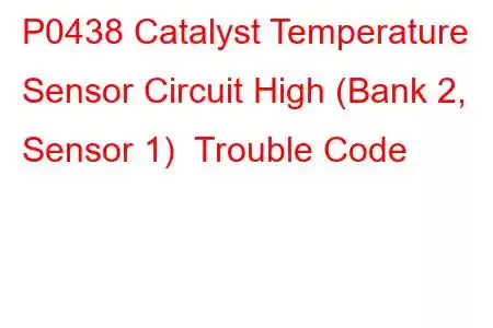 P0438 Catalyst Temperature Sensor Circuit High (Bank 2, Sensor 1) Trouble Code