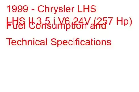 1999 - Chrysler LHS
LHS II 3.5 i V6 24V (257 Hp) Fuel Consumption and Technical Specifications