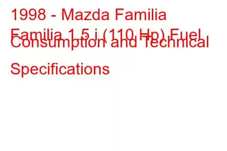 1998 - Mazda Familia
Familia 1.5 i (110 Hp) Fuel Consumption and Technical Specifications