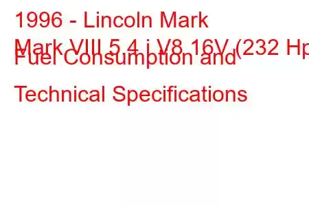 1996 - Lincoln Mark
Mark VIII 5.4 i V8 16V (232 Hp) Fuel Consumption and Technical Specifications