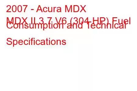 2007 - Acura MDX
MDX II 3.7 V6 (304 HP) Fuel Consumption and Technical Specifications