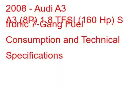 2008 - Audi A3
A3 (8P) 1.8 TFSI (160 Hp) S tronic 7-Gang Fuel Consumption and Technical Specifications