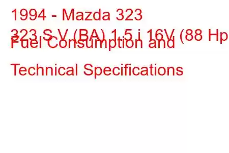 1994 - Mazda 323
323 S V (BA) 1.5 i 16V (88 Hp) Fuel Consumption and Technical Specifications