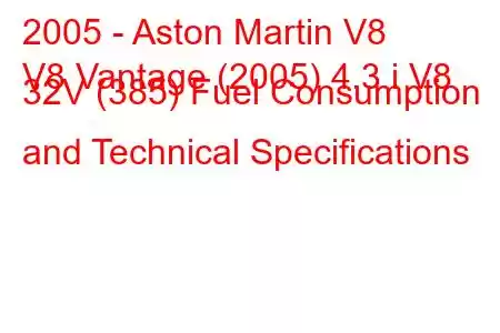 2005 - Aston Martin V8
V8 Vantage (2005) 4.3 i V8 32V (385) Fuel Consumption and Technical Specifications