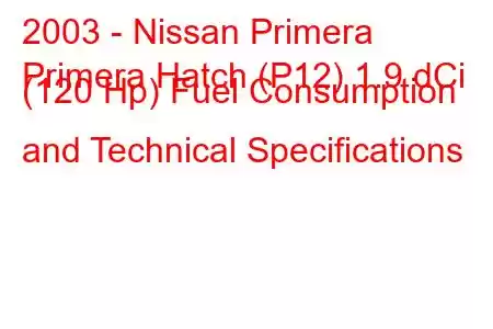 2003 - Nissan Primera
Primera Hatch (P12) 1.9 dCi (120 Hp) Fuel Consumption and Technical Specifications