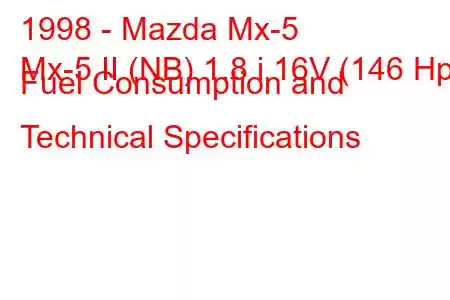 1998 - Mazda Mx-5
Mx-5 II (NB) 1.8 i 16V (146 Hp) Fuel Consumption and Technical Specifications