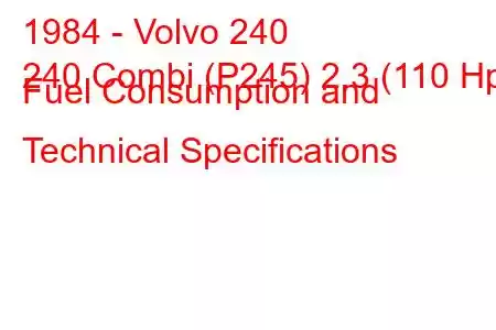 1984 - Volvo 240
240 Combi (P245) 2.3 (110 Hp) Fuel Consumption and Technical Specifications