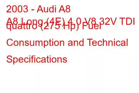 2003 - Audi A8
A8 Long (4E) 4.0 V8 32V TDI quattro (275 Hp) Fuel Consumption and Technical Specifications