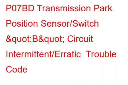 P07BD Transmission Park Position Sensor/Switch "B" Circuit Intermittent/Erratic Trouble Code