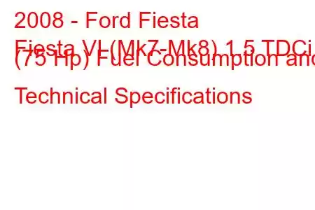 2008 - Ford Fiesta
Fiesta VI (Mk7-Mk8) 1.5 TDCi (75 Hp) Fuel Consumption and Technical Specifications