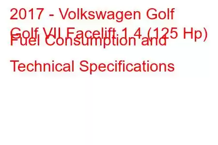 2017 - Volkswagen Golf
Golf VII Facelift 1.4 (125 Hp) Fuel Consumption and Technical Specifications