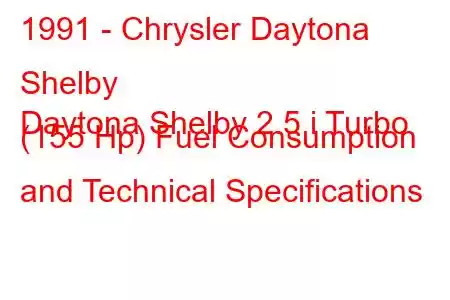 1991 - Chrysler Daytona Shelby
Daytona Shelby 2.5 i Turbo (155 Hp) Fuel Consumption and Technical Specifications