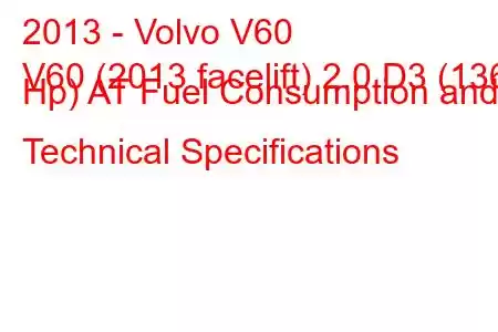 2013 - Volvo V60
V60 (2013 facelift) 2.0 D3 (136 Hp) AT Fuel Consumption and Technical Specifications