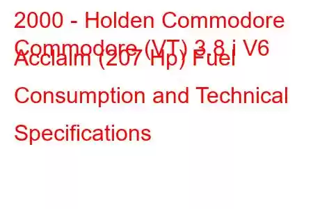 2000 - Holden Commodore
Commodore (VT) 3.8 i V6 Acclaim (207 Hp) Fuel Consumption and Technical Specifications