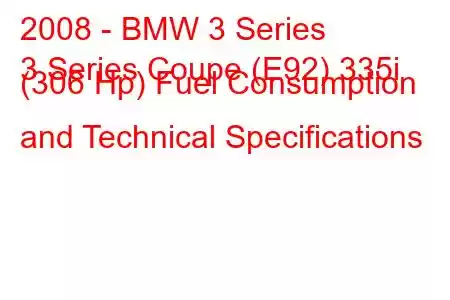 2008 - BMW 3 Series
3 Series Coupe (E92) 335i (306 Hp) Fuel Consumption and Technical Specifications