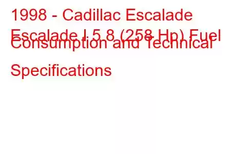 1998 - Cadillac Escalade
Escalade I 5.8 (258 Hp) Fuel Consumption and Technical Specifications