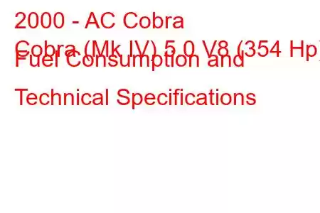 2000 - AC Cobra
Cobra (Mk IV) 5.0 V8 (354 Hp) Fuel Consumption and Technical Specifications