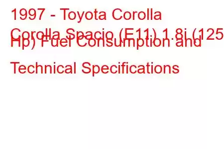 1997 - Toyota Corolla
Corolla Spacio (E11) 1.8i (125 Hp) Fuel Consumption and Technical Specifications