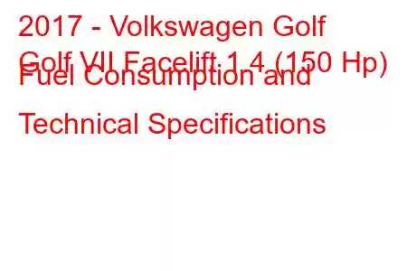 2017 - Volkswagen Golf
Golf VII Facelift 1.4 (150 Hp) Fuel Consumption and Technical Specifications