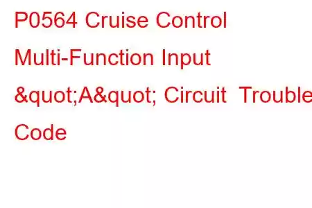 P0564 Cruise Control Multi-Function Input "A" Circuit Trouble Code