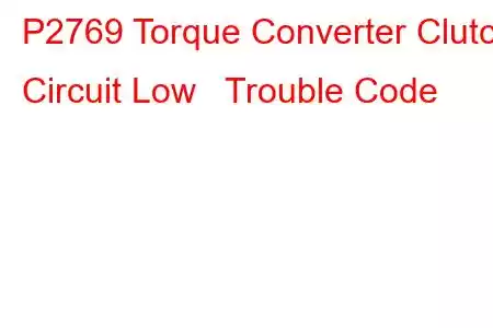 P2769 Torque Converter Clutch Circuit Low Trouble Code