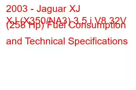 2003 - Jaguar XJ
XJ (X350/NA3) 3.5 i V8 32V (258 Hp) Fuel Consumption and Technical Specifications