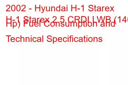 2002 - Hyundai H-1 Starex
H-1 Starex 2.5 CRDI LWB (140 Hp) Fuel Consumption and Technical Specifications