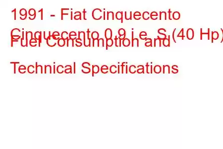 1991 - Fiat Cinquecento
Cinquecento 0.9 i.e. S (40 Hp) Fuel Consumption and Technical Specifications