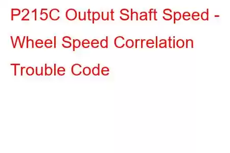  P215C Output Shaft Speed - Wheel Speed Correlation Trouble Code