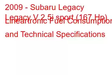 2009 - Subaru Legacy
Legacy V 2.5i sport (167 Hp) Lineartronic Fuel Consumption and Technical Specifications