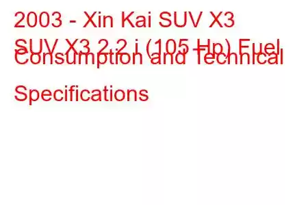 2003 - Xin Kai SUV X3
SUV X3 2.2 i (105 Hp) Fuel Consumption and Technical Specifications