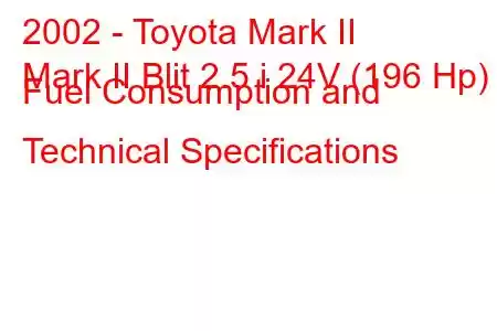 2002 - Toyota Mark II
Mark II Blit 2.5 i 24V (196 Hp) Fuel Consumption and Technical Specifications