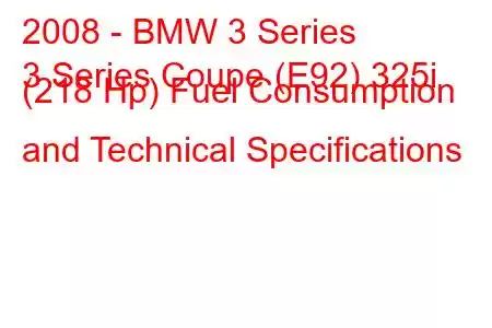 2008 - BMW 3 Series
3 Series Coupe (E92) 325i (218 Hp) Fuel Consumption and Technical Specifications