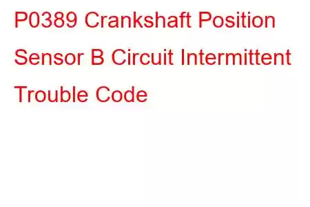 P0389 Crankshaft Position Sensor B Circuit Intermittent Trouble Code