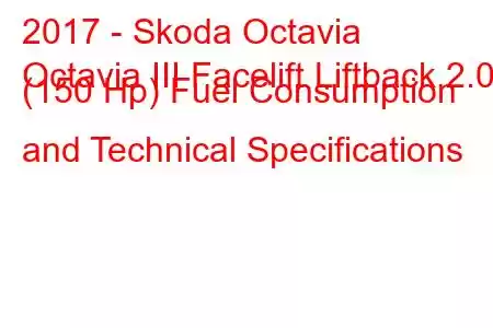 2017 - Skoda Octavia
Octavia III Facelift Liftback 2.0d (150 Hp) Fuel Consumption and Technical Specifications