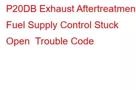 P20DB Exhaust Aftertreatment Fuel Supply Control Stuck Open Trouble Code