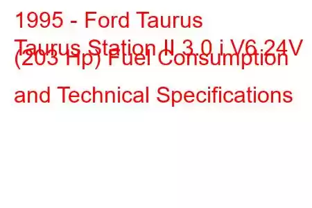 1995 - Ford Taurus
Taurus Station II 3.0 i V6 24V (203 Hp) Fuel Consumption and Technical Specifications