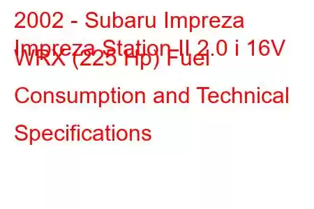 2002 - Subaru Impreza
Impreza Station II 2.0 i 16V WRX (225 Hp) Fuel Consumption and Technical Specifications