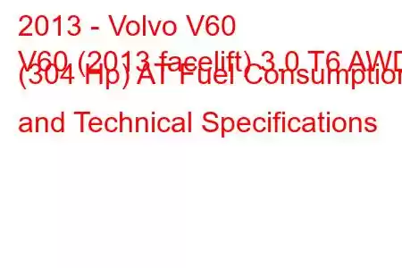 2013 - Volvo V60
V60 (2013 facelift) 3.0 T6 AWD (304 Hp) AT Fuel Consumption and Technical Specifications