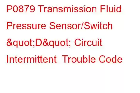 P0879 Transmission Fluid Pressure Sensor/Switch "D" Circuit Intermittent Trouble Code