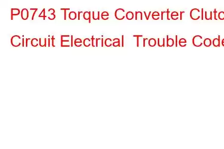 P0743 Torque Converter Clutch Circuit Electrical Trouble Code