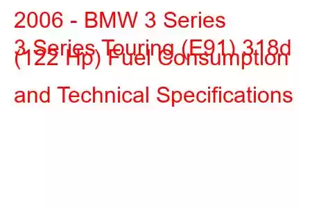 2006 - BMW 3 Series
3 Series Touring (E91) 318d (122 Hp) Fuel Consumption and Technical Specifications